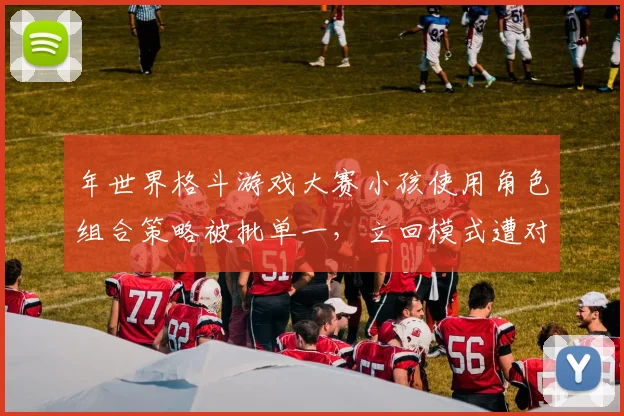 年世界格斗游戏大赛小孩使用角色组合策略被批单一,立回模式遭对手完美应对