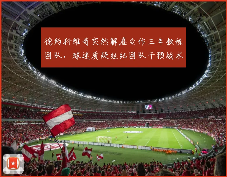 德约科维奇突然解雇合作三年教练团队，球迷质疑经纪团队干预战术决策
