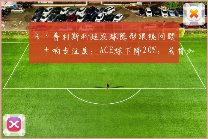 卡·普利斯科娃发球隐形眼镜问题影响专注度，ACE球下降20%，或将加速退役进程
