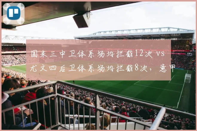 国米三中卫体系场均拦截12次 vs 尤文四后卫体系场均拦截8次，意甲防守结构进化路线对比