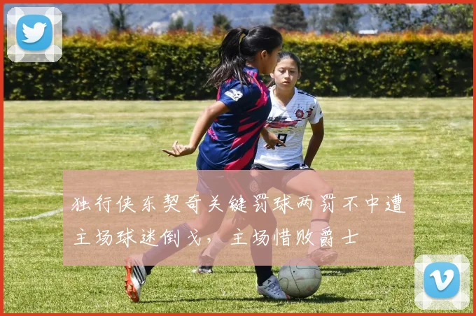 独行侠东契奇关键罚球两罚不中遭主场球迷倒戈，主场惜败爵士