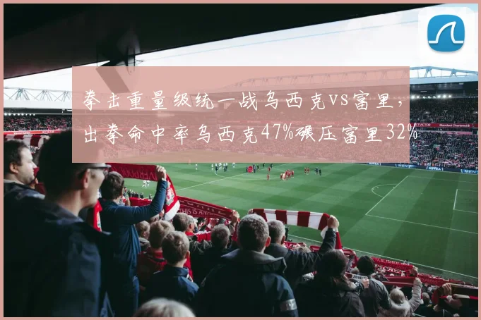 拳击重量级统一战乌西克vs富里，出拳命中率乌西克47%碾压富里32%