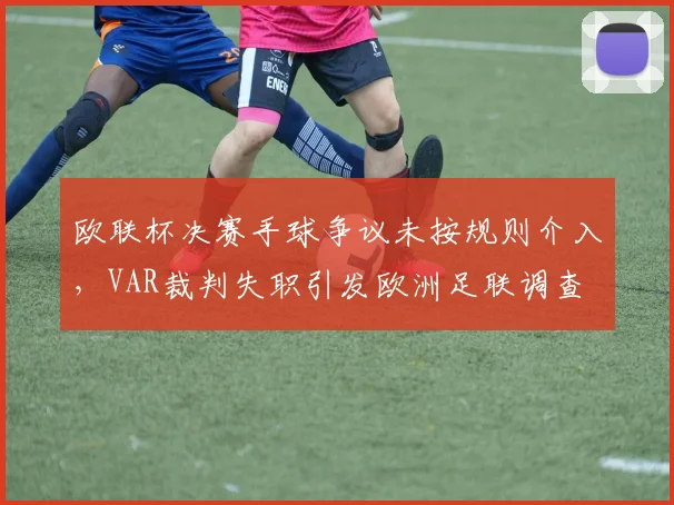 欧联杯决赛手球争议未按规则介入，VAR裁判失职引发欧洲足联调查
